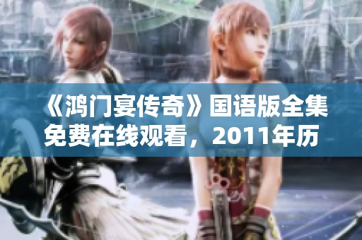 《鸿门宴传奇》国语版全集免费在线观看，2011年历史经典影视作品