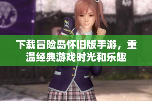 下载冒险岛怀旧版手游，重温经典游戏时光和乐趣