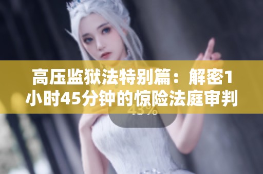 高压监狱法特别篇：解密1小时45分钟的惊险法庭审判