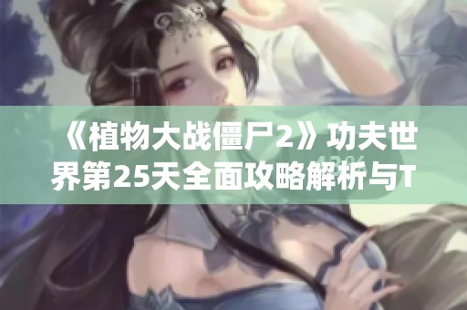 《植物大战僵尸2》功夫世界第25天全面攻略解析与Tips分享