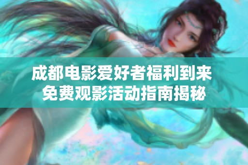 成都电影爱好者福利到来 免费观影活动指南揭秘
