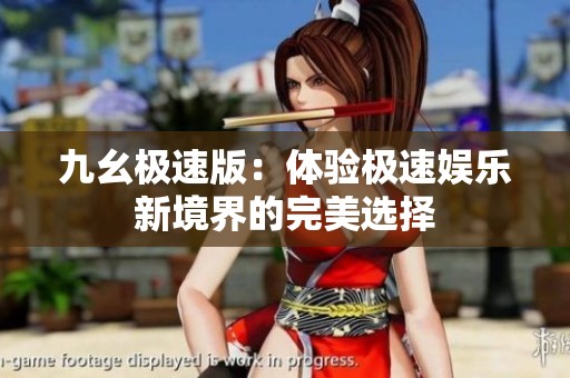 九幺极速版：体验极速娱乐新境界的完美选择