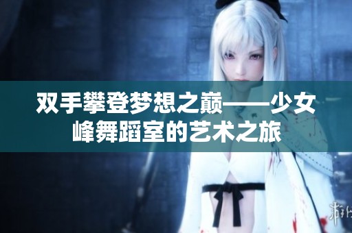 双手攀登梦想之巅——少女峰舞蹈室的艺术之旅