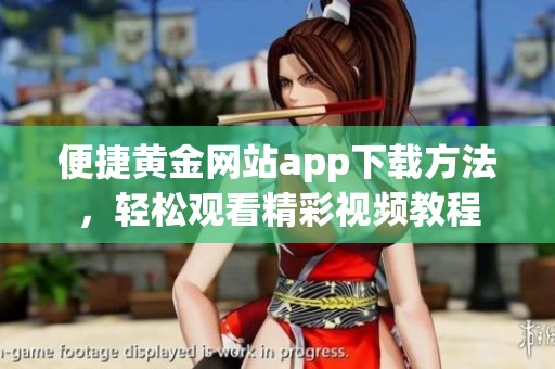 便捷黄金网站app下载方法，轻松观看精彩视频教程
