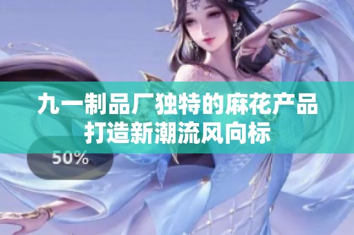 九一制品厂独特的麻花产品打造新潮流风向标