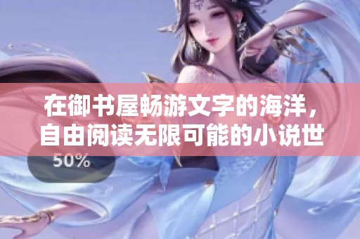 在御书屋畅游文字的海洋，自由阅读无限可能的小说世界