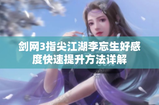 剑网3指尖江湖李忘生好感度快速提升方法详解