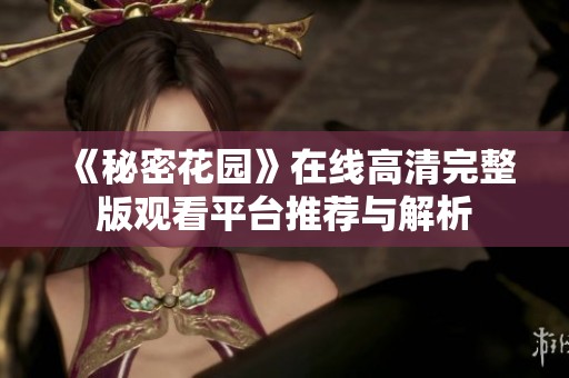 《秘密花园》在线高清完整版观看平台推荐与解析
