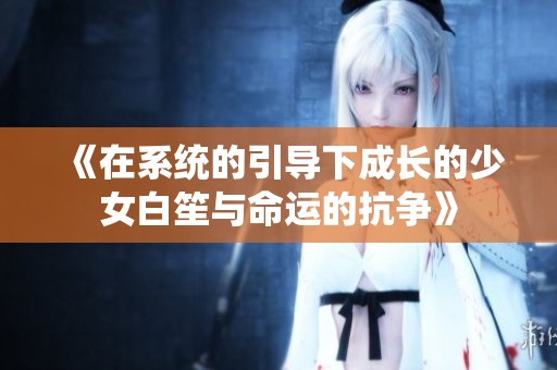 《在系统的引导下成长的少女白笙与命运的抗争》