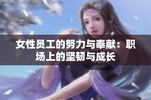 女性员工的努力与奉献：职场上的坚韧与成长