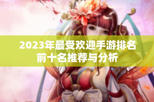 2023年最受欢迎手游排名前十名推荐与分析