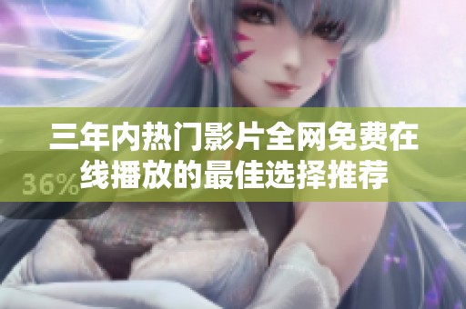 三年内热门影片全网免费在线播放的最佳选择推荐