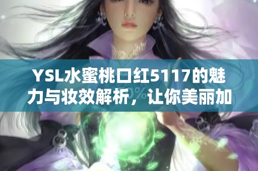 YSL水蜜桃口红5117的魅力与妆效解析，让你美丽加分