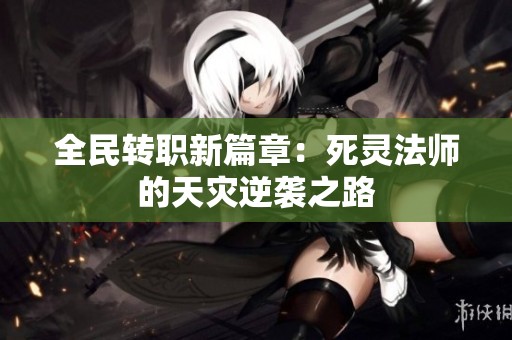 全民转职新篇章：死灵法师的天灾逆袭之路