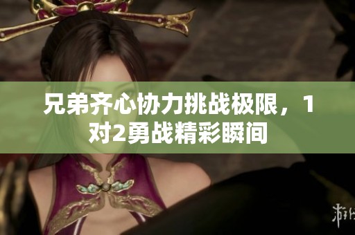 兄弟齐心协力挑战极限，1对2勇战精彩瞬间