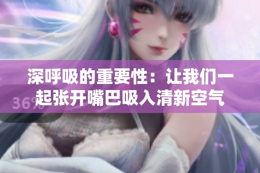 深呼吸的重要性：让我们一起张开嘴巴吸入清新空气