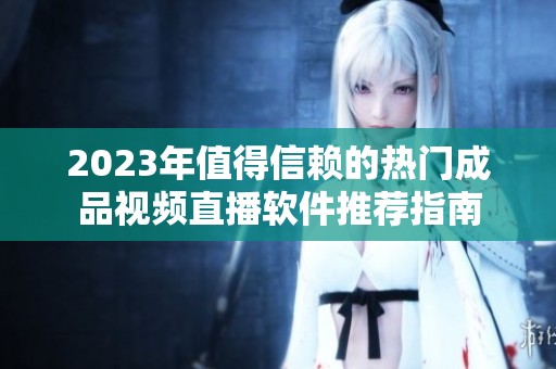 2023年值得信赖的热门成品视频直播软件推荐指南