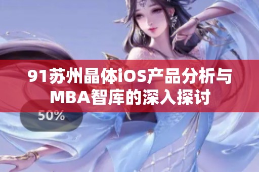 91苏州晶体iOS产品分析与MBA智库的深入探讨