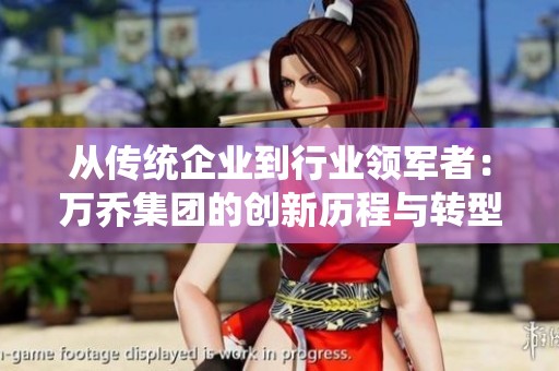 从传统企业到行业领军者：万乔集团的创新历程与转型之道
