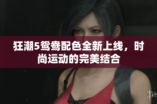 狂潮5鸳鸯配色全新上线，时尚运动的完美结合