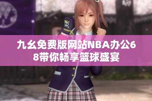 九幺免费版网站NBA办公68带你畅享篮球盛宴