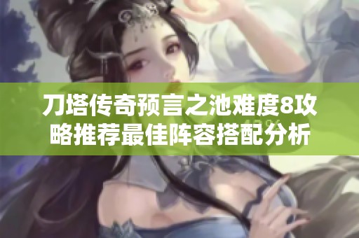 刀塔传奇预言之池难度8攻略推荐最佳阵容搭配分析