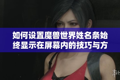 如何设置魔兽世界姓名条始终显示在屏幕内的技巧与方法
