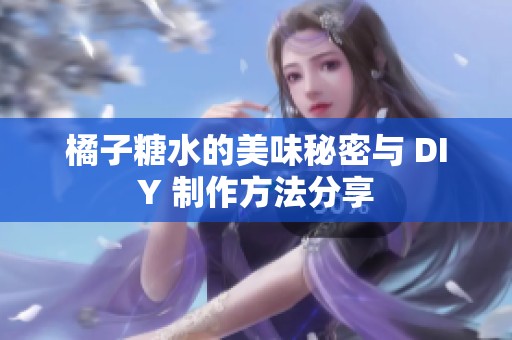 橘子糖水的美味秘密与 DIY 制作方法分享