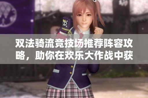 双法骑流竞技场推荐阵容攻略，助你在欢乐大作战中获胜