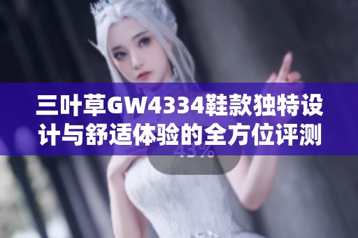 三叶草GW4334鞋款独特设计与舒适体验的全方位评测
