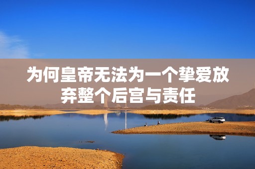 为何皇帝无法为一个挚爱放弃整个后宫与责任