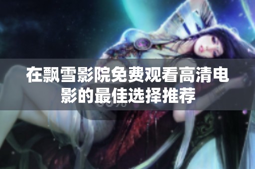 在飘雪影院免费观看高清电影的最佳选择推荐