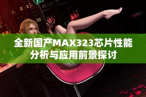 全新国产MAX323芯片性能分析与应用前景探讨