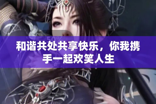 和谐共处共享快乐，你我携手一起欢笑人生
