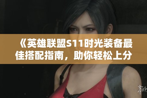 《英雄联盟S11时光装备最佳搭配指南，助你轻松上分》