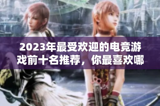 2023年最受欢迎的电竞游戏前十名推荐，你最喜欢哪款？