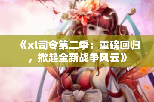 《xl司令第二季：重磅回归，掀起全新战争风云》