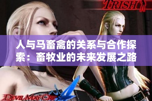 人与马畜禽的关系与合作探索：畜牧业的未来发展之路