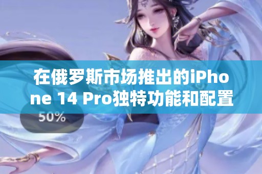 在俄罗斯市场推出的iPhone 14 Pro独特功能和配置解析