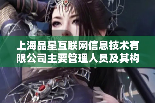 上海品星互联网信息技术有限公司主要管理人员及其构成分析