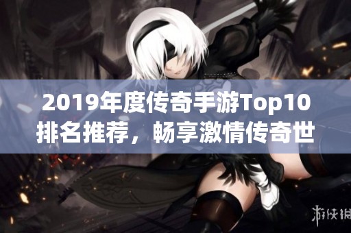 2019年度传奇手游Top10排名推荐，畅享激情传奇世界