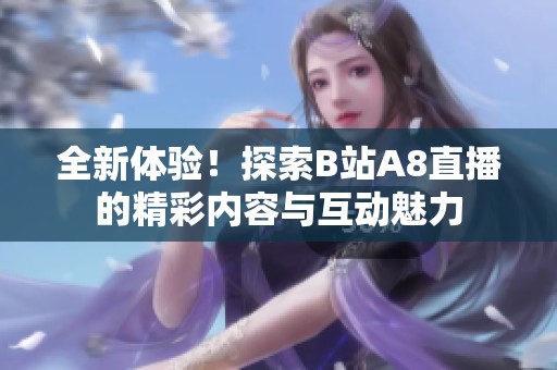 全新体验！探索B站A8直播的精彩内容与互动魅力