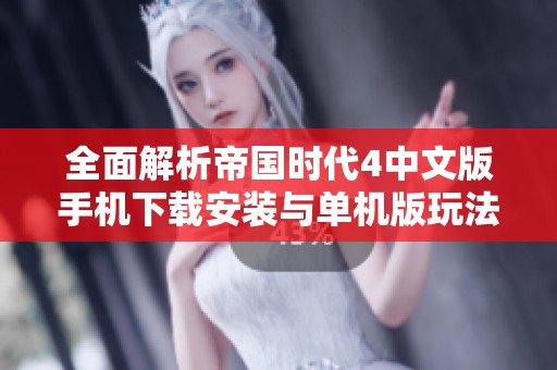 全面解析帝国时代4中文版手机下载安装与单机版玩法指南