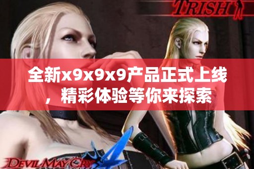 全新x9x9x9产品正式上线，精彩体验等你来探索