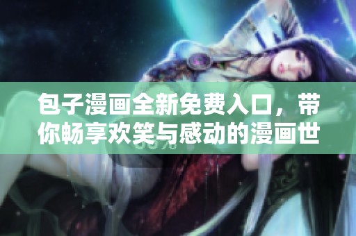 包子漫画全新免费入口，带你畅享欢笑与感动的漫画世界