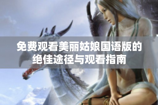 免费观看美丽姑娘国语版的绝佳途径与观看指南