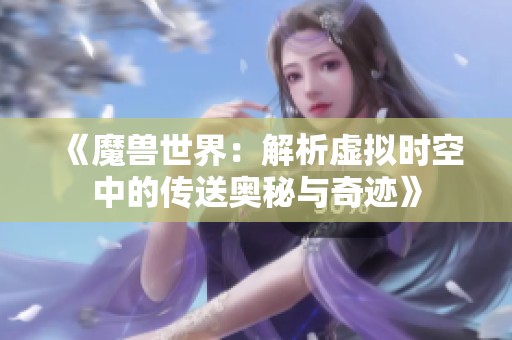 《魔兽世界：解析虚拟时空中的传送奥秘与奇迹》