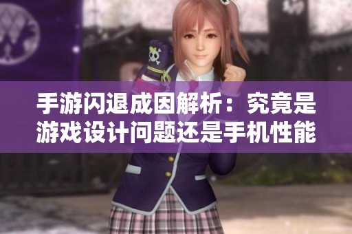手游闪退成因解析：究竟是游戏设计问题还是手机性能不足导致的呢