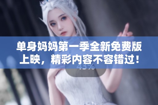 单身妈妈第一季全新免费版上映，精彩内容不容错过！