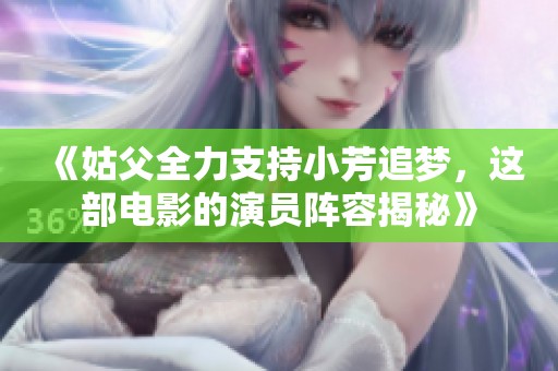 《姑父全力支持小芳追梦，这部电影的演员阵容揭秘》